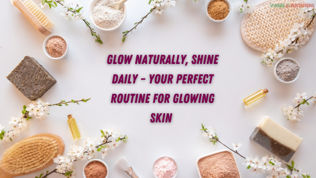 Flat lay of natural skincare ingredients and tools with the text “Glow Naturally, Shine Daily – Your Perfect Routine for Glowing Skin”